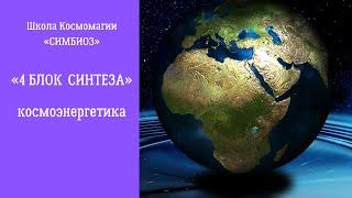 КОСМОЭНЕРГЕТИКА. «4 БЛОК СИНТЕЗА» - помощь энергопрактикам и Космоэнергетам.