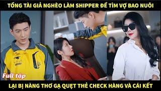 Tổng tài giả nghèo làm shipper để tìm vợ bao nuôi, lại bị nàng thơ gạ quẹt thẻ check hàng và cái kết