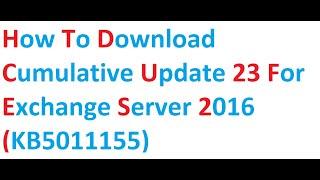 How to Download Cumulative update 23 for Exchange Server 2016 (KB5011155)