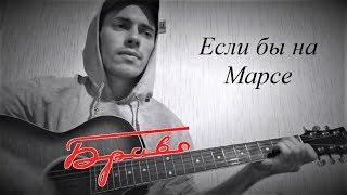 ЕСЛИ БЫ НА МАРСЕ ( Anticover  / БРАВО / на гитаре / дворовый вариант)