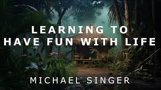 Michael Singer - Learning to Have Fun with Life