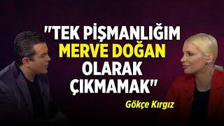 "Tek Pişmanlığım Merve Doğan olarak Çıkmamak" | Gökçe Kırgız