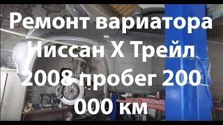 Ремонт вариатора Ниссан Х Трейл 2008 пробег 200 000 км