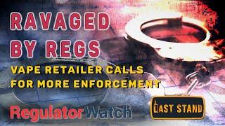 RAVAGED BY REGS | Vape Retailer Calls for More Enforcement | RegWatch