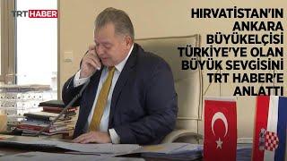 Hırvat Büyükelçi Türkiye sevgisini TRT Haber'e anlattı