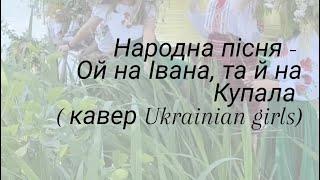 Народна пісня - Ой на Івана, та й на Купала ( кавер Ukrainian girls)