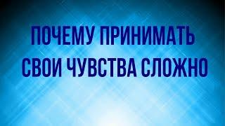 Почему принимать свои чувства сложно.