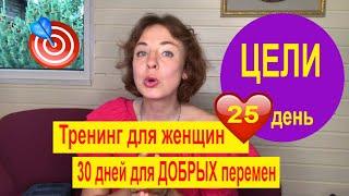 25 день Психологический онлайн тренинг для женщин: 30 дней для добрых перемен/ 25.06.2020/ Цель