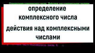 1. Определение комплексного числа. Действия над комплексными числами.