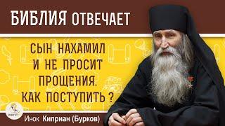 СЫН  НАХАМИЛ и не просит прощения. Как поступить?  Инок Киприан (Бурков)