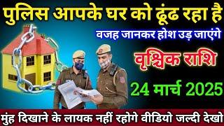 वृश्चिक राशि वालों 24 मार्च 2025 से पुलिस आपके घर को ढूंढ रहा है वजह जानकर होश उड़ जाएंगे सावधान!