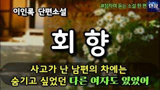 사고가 난 남편의 차에는 숨기고 싶었던 다른 여자도 있었어 [회향] 이인록 단편소설  #책읽어주는남자 #오디오북  #책과함께하는하루단잠