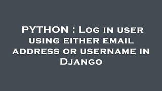 PYTHON : Log in user using either email address or username in Django