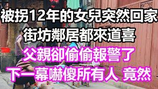 被拐12年的女兒突然回家，街坊鄰居都來道喜，父親卻偷偷報警了，下一幕嚇傻所有人，竟然...#淺談人生#民間故事#為人處世#生活經驗#情感故事#養老#花開富貴#深夜淺讀#幸福人生#中年#老年