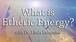 What is Etheric Energy? | Dr. Linda Lancaster | Harmonic Healing