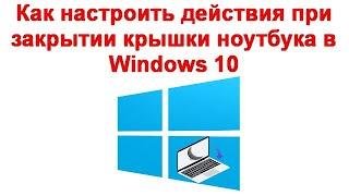 Как настроить действия при закрытии крышки ноутбука в Windows 10