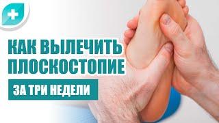 Как вылечить плоскостопие за три недели