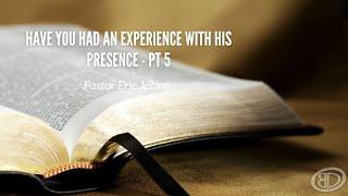 Sunday Service | "Have You Had an Experience with His Presence" - Part 5 | Pastor Eric Johns