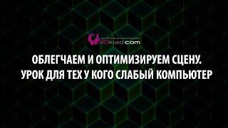 Облегчаем и оптимизируем сцену. Урок для тех у кого слабый компьютер