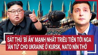 Điểm nóng chiến sự: Rộ tin sát thủ bí ẩn mạnh nhất Triều Tiên tới Nga, Ukraine và NATO nín thở