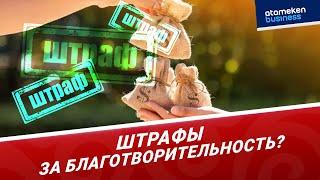 Благотворительность по правилам: новые штрафы готовят для фондов | Digest | ATAMEKEN BUSINESS