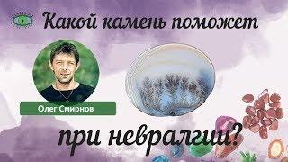 Какой камень поможет при невралгии? Олег Смирнов.