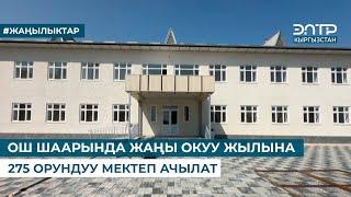 ОШ ШААРЫНДА ЖАҢЫ ОКУУ ЖЫЛЫНА 275 ОРУНДУУ МЕКТЕП АЧЫЛАТ