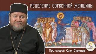 ИСЦЕЛЕНИЕ СОГБЕННОЙ ЖЕНЩИНЫ (Лк. 13:10-17).  Протоиерей Олег Стеняев.  Воскресное Евангелие