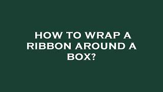 How to wrap a ribbon around a box?