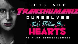 Let’s NOT Transhumanize Ourselves, Let’s Follow Our Hearts To Find Consciousness- Just a Thought ️