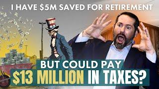 I’m 60 with $5 Million Saved for Retirement - How to avoid a $13 Million Tax Nightmare