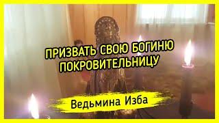 ПРИЗВАТЬ СВОЮ БОГИНЮ ПОКРОВИТЕЛЬНИЦУ. ВЕДЬМИНА ИЗБА ▶️ МАГИЯ