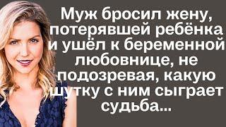 Муж бросил жену, потерявшей ребёнка и ушёл к беременной любовнице, не подозревая, какую шутку с ним