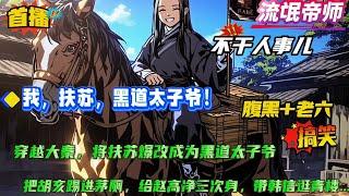 老六+不干人事儿【我，扶苏，黑道太子爷！】穿越至大秦偷偷将扶苏爆改成为黑道太子爷。 什么矫诏骗嬴政钱，把胡亥踢进茅厕，给赵高净三次身，弹刘邦脑瓜崩，带韩信逛青楼....