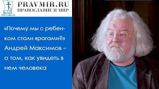 «Почему мы с ребенком стали врагами?» Андрей Максимов – о том, как увидеть в нем человека