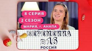 БЕРЕМЕННА В 16. РОССИЯ | 2 СЕЗОН, 8 ВЫПУСК | МАРИЯ, АНАПА