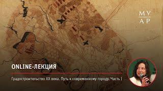 Online—лекция Полины Стрельцовой «Градостроительство XX века. Путь к современному городу. Часть I»