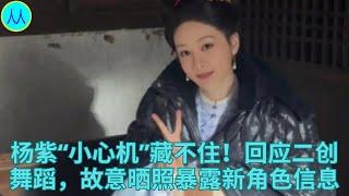 杨紫“小心机”藏不住！回应二创舞蹈，故意晒照暴露新角色信息