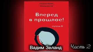 ‼️ТРАНСЕРФИНГ РЕАЛЬНОСТИ . ВПЕРЕД В ПРОШЛОЕ . Ступень III. Часть 2 . Вадим Зеланд