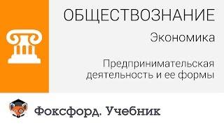 Экономика: Предпринимательская деятельность и ее формы. Центр онлайн-обучения «Фоксфорд»