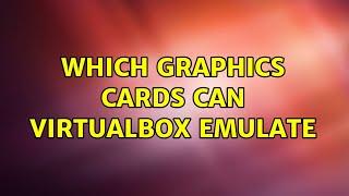 Which graphics cards can VirtualBox emulate (2 Solutions!!)