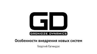 Особенности внедрения новых систем, Георгий Гагнидзе (Gagnidze Dynamics)