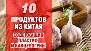 10 ПРОДУКТОВ ИЗ КИТАЯ, СОДЕРЖАЩИХ ПЛАСТИК, ПЕСТИЦИДЫ И КАНЦЕРОГЕНЫ