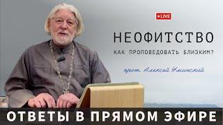 Неофитство и проповедь близким — прот. Алексей Уминский, вопрос из эфира 05.12.24