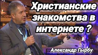 ТЕМА: "ХРИСТИАНСКИЕ ЗНАКОМСТВА В ИНТЕРНЕТЕ" ? || АЛЕКСАНДР ГЫРБУ || 2023