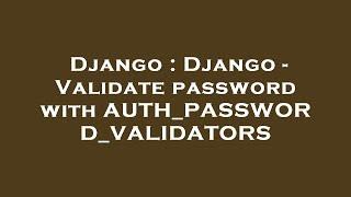 Django : Django - Validate password with AUTH_PASSWORD_VALIDATORS