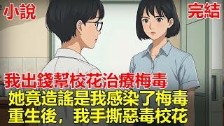 校花查出梅毒求我保密，我出於同情還自掏腰包幫她治療，半個月後學校一半男生染病，她竟污蔑是我傳播，導致我被全網謾罵致死，重生後，我手撕惡毒校花！#一口气看完#小说#推文#故事
