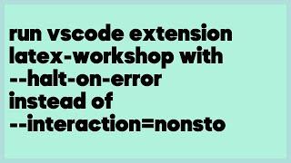 run vscode extension latex-workshop with --halt-on-error instead of --interactio... (1 answer)