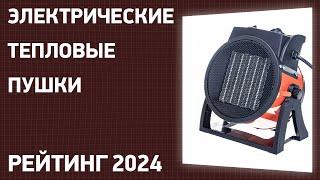 ТОП—7. Лучшие электрические тепловые пушки. Рейтинг 2024 года!