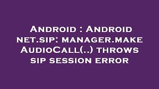 Android : Android net.sip: manager.makeAudioCall(..) throws sip session error